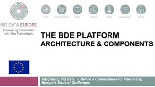 THE BDE PLATFORM
ARCHITECTURE & COMPONENTS
Integrating Big Data, Software & Communities for Addressing
Europe’s Societal Challenges
 