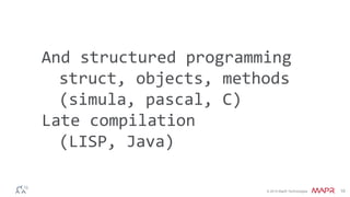 And structured programming 
struct, objects, methods 
© 2014 MapR Technologies 10 
(simula, pascal, C) 
Late compilation 
(LISP, Java) 
 