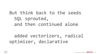 But think back to the seeds 
SQL sprouted, 
and then continued alone 
added vectorizers, radical 
optimizer, declarative 
© 2014 MapR Technologies 12 
 