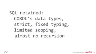 © 2014 MapR Technologies 13 
SQL retained: 
COBOL’s data types, 
strict, fixed typing, 
limited scoping, 
almost no recursion 
 