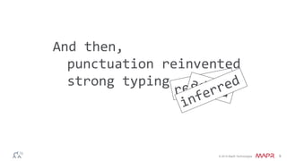 © 2014 MapR Technologies 9 
And then, 
punctuation reinvented 
strong typing added 
 