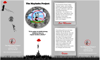 The Mayimba Project
“It is easier to build strong
children than to
repair broken adults.”
The Mayimba Project
P.O. Box 181162
Casselberry, FL 32718
Phone (513) 580-4325
http://www.themayimbaproject.com/
The Mayimba Project helps
children, teens, and families
reach their greatest potential
through motivation, self-love
and empowerment
workshops. Our mission is to
be the voice, safe place, and
platform for all survivors from
all parts of the world
regardless of their sexuality,
race, and religion.
Promoting self-love and new
beginnings will decrease
suicide, sexual abuse, and self-
inflicted pain through various
success stories from survivors.
Our vision is to break future
cycles with educational social
experiments and material, as
well as motivation. We will
unite and collaborate with
other organizations and
communities around the world
to change and save lives.
 