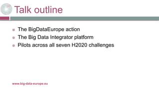 Talk outline
 The BigDataEurope action
 The Big Data Integrator platform
 Pilots across all seven H2020 challenges
29/11/2017www.big-data-europe.eu
 