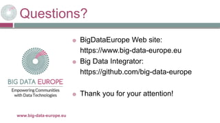 Questions?
29/11/2017www.big-data-europe.eu
 BigDataEurope Web site:
https://www.big-data-europe.eu
 Big Data Integrator:
https://github.com/big-data-europe
 Thank you for your attention!
 