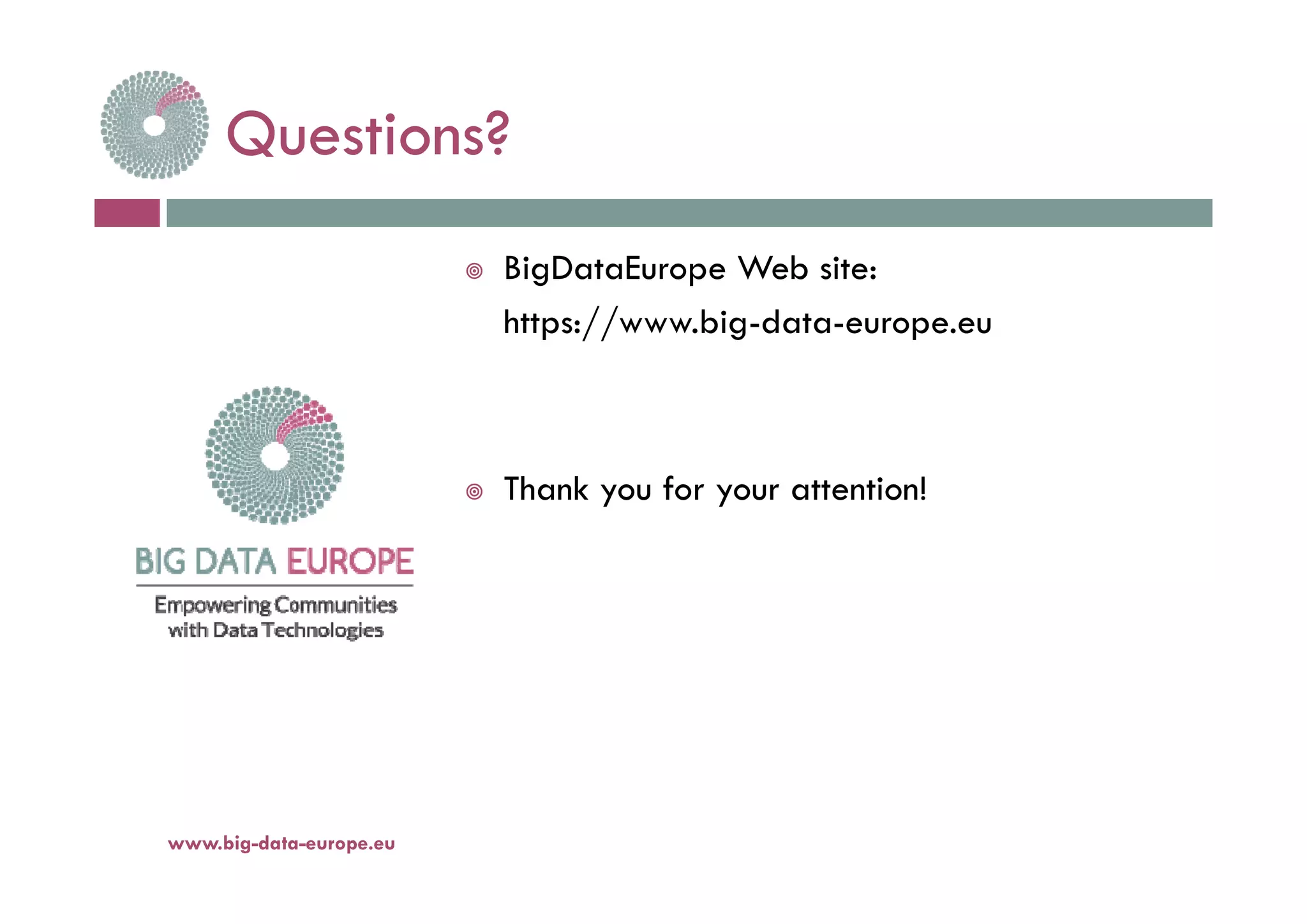 Questions?Questions?
 BigDataEurope Web site:
https://www.big-data-europe.eu
 Thank you for your attention!
www.big-data-europe.eu
 