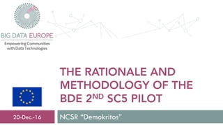 THE RATIONALE AND
METHODOLOGY OF THE
BDE 2ND SC5 PILOT
NCSR “Demokritos”20-Dec.-16
 