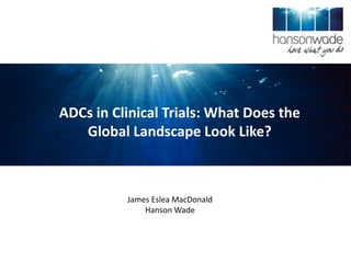 ADCs in Clinical Trials: What Does the
Global Landscape Look Like?
James Eslea MacDonald
Hanson Wade
 