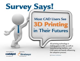 Survey Says!
Sponsored by
www.stratasys.com
From the editors of
www.cadalyst.com
3D printing technology is
making gains in AEC as well as
manufacturing markets, and
CAD users are heavily influencing
the adoption process.
by Kristen Corbisiero
©iStockPhoto.com/GregorBister
 