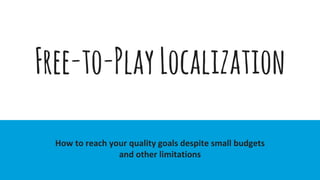 Free-to-PlayLocalization
How to reach your quality goals despite small budgets
and other limitations
 