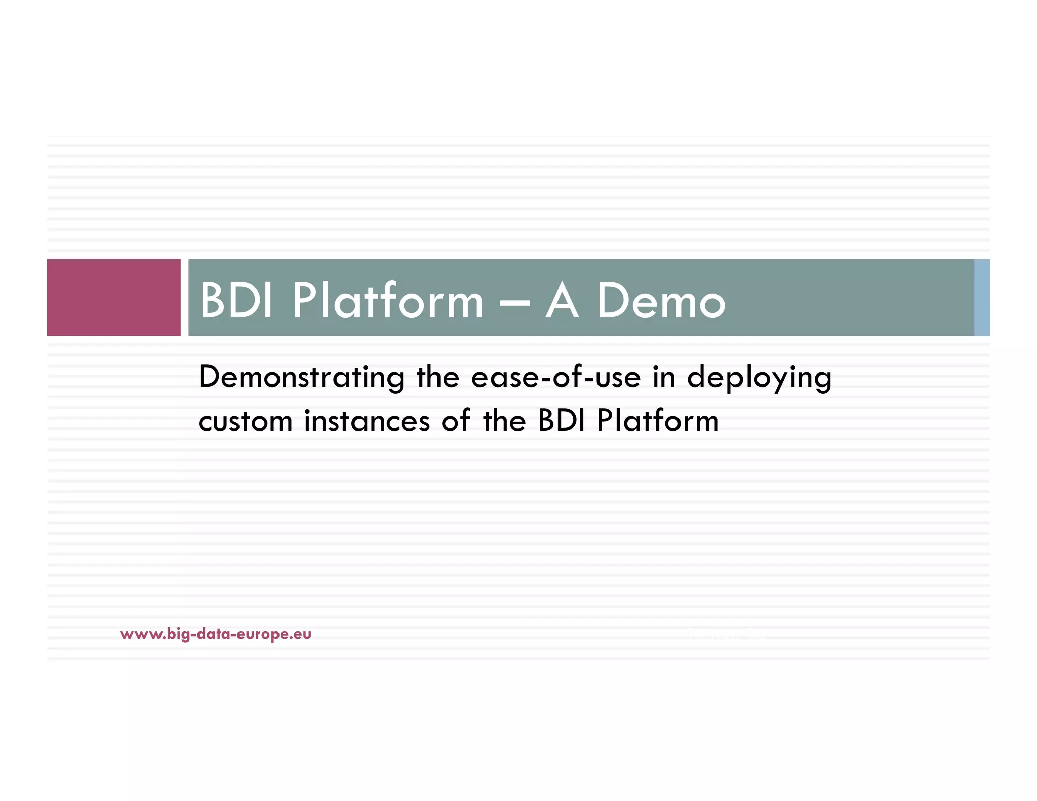 Demonstrating the ease-of-use in deploying
custom instances of the BDI Platform
BDI Platform – A Demo
14-nov.-16www.big-data-europe.eu
 