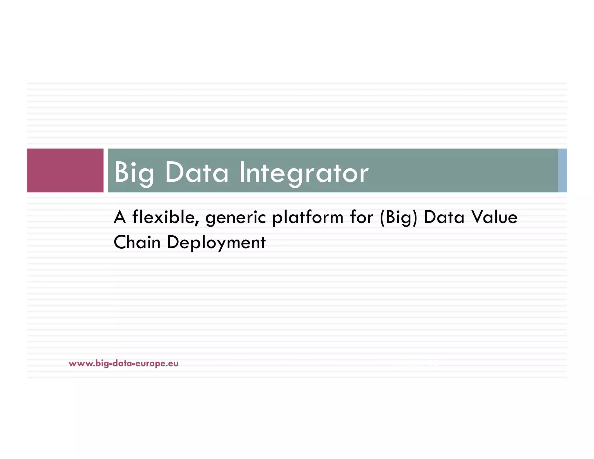 A flexible, generic platform for (Big) Data Value
Chain Deployment
Big Data Integrator
14-nov.-16www.big-data-europe.eu
 