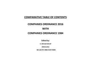 COMPARATIVE TABLE OF CONTENTS
COMPANIES ORDINANCE 2016
WITH
COMPANIES ORDINANCE 1984
Edited by:
S. Ahmad Ashraf
(Advocate)
BA LLB DTL MBA ACIS FCMA
 