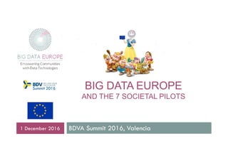 BIG DATA EUROPE
AND THE 7 SOCIETAL PILOTS
BDVA Summit 2016, Valencia1 December 2016
Summit 2016
 