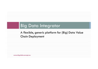 A flexible, generic platform for (Big) Data Value
Chain Deployment
Big Data Integrator
6-déc.-16www.big-data-europe.eu
 