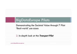 Demonstrating the Societal Value through 7 Pilot
‘Real-world’ use-cases
2. In-depth look at the Transport Pilot
BigDataEur...