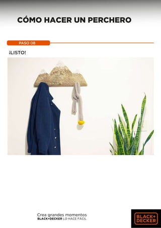 PASO 08
¡LISTO!
CÓMO HACER UN PERCHERO
Crea grandes momentos
BLACK+DECKER LO HACE FÁCIL
 