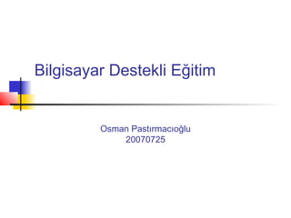 Bilgisayar Destekli Eğitim


         Osman Pastırmacıoğlu
             20070725
 