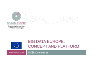 BIG DATA EUROPEBIG DATA EUROPE:
CONCEPT AND PLATFORM
NCSR Demokritos20 December 2016
 