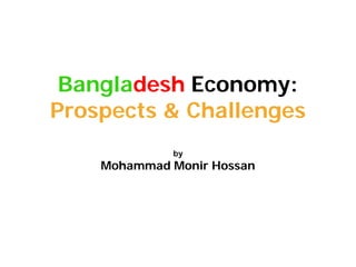 Bangladesh Economy:
Prospects & Challenges
by
Mohammad Monir Hossan
 