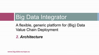 A flexible, generic platform for (Big) Data
Value Chain Deployment
2. Architecture
Big Data Integrator
22-mars-17www.big-data-europe.eu
 