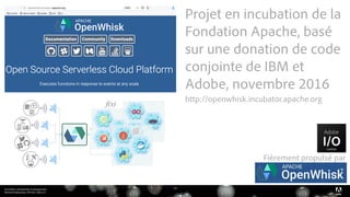 Serverless, introduction et perspectives 
Bertrand Delacretaz, API Dev Talks 2.0
14
Projet en incubation de la
Fondation Apache, basé
sur une donation de code
conjointe de IBM et
Adobe, novembre 2016 
http://openwhisk.incubator.apache.org
T
Fièrement propulsé par
 