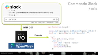 Serverless, introduction et perspectives 
Bertrand Delacretaz, API Dev Talks 2.0
16
T
Commande Slack
/calc
HTTP GET
Execute
 