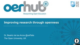 Improving research through openness
Dr. Beatriz de los Arcos @celTatis
The Open University, UK
 