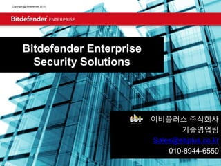 Copyright @ Bitdefender 2013 
Bitdefender Enterprise Security Solutions 
이비플러스 주식회사 
기술영업팀 
Sales@ebplus.co.kr 
010-8944-6559  