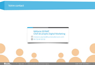 2
Votre contact
melanie.seynat@businessdecision.com
04 76 44 50 50
Chef de projets Digital Marketing
Mélanie SEYNAT
Sept. 2015 Utiliser les outils de communication digitaux
 