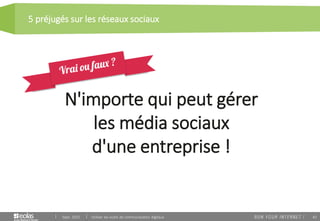 42
5 préjugés sur les réseaux sociaux
Sept. 2015 Utiliser les outils de communication digitaux
N'importe qui peut gérer
les média sociaux
d'une entreprise !
 
