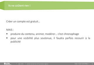 45
Ils ne coûtent rien !
Sept. 2015 Utiliser les outils de communication digitaux
Créer un compte est gratuit…
MAIS :
 produire du contenu, animer, modérer… c’est chronophage
 pour une visibilité plus soutenue, il faudra parfois recourir à la
publicité
 