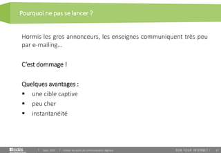 47
Pourquoi ne pas se lancer ?
Sept. 2015 Utiliser les outils de communication digitaux
Hormis les gros annonceurs, les enseignes communiquent très peu
par e-mailing…
C’est dommage !
Quelques avantages :
 une cible captive
 peu cher
 instantanéité
 