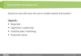 53
Car le contenu est toujours roi !
Sept. 2015 Utiliser les outils de communication digitaux
Quand on veut aller plus loin qu’un simple module d’actualités !
Objectifs :
 Notoriété
 Légitimité / Leadership
 Visibilité web / netlinking
 Proximité clients
 