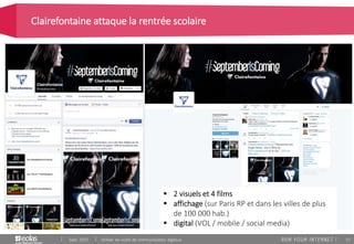 57
Clairefontaine attaque la rentrée scolaire
Sept. 2015 Utiliser les outils de communication digitaux
 2 visuels et 4 films
 affichage (sur Paris RP et dans les villes de plus
de 100 000 hab.)
 digital (VOL / mobile / social media)
 