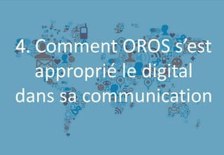 72
C'est à vous !
4. Comment OROS s’est
approprié le digital
dans sa communication
 
