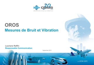 September 2015
OROS
Mesures de Bruit et Vibration
Lauriane Raffin
Responsable Communication
 