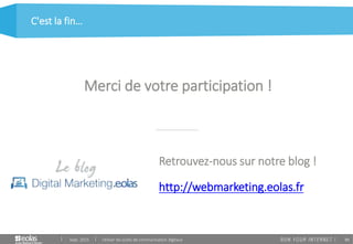 86
Retrouvez-nous sur notre blog !
http://webmarketing.eolas.fr
C'est la fin…
Sept. 2015 Utiliser les outils de communication digitaux
Merci de votre participation !
 