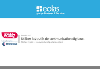 Utiliser les outils de communication digitaux
Atelier Ecobiz – Innovez dans la relation client
Septembre 2015
 