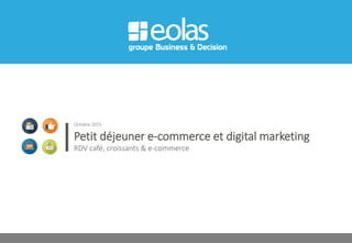 Petit déjeuner e-commerce et digital marketing
RDV café, croissants & e-commerce
Octobre 2015
 
