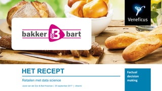Factual
decision
makingRetailen met data science
Joost van der Zon & Bart Koeman | 20 september 2017 | Utrecht
HET RECEPT
 