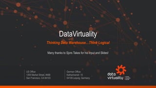 US Office:
1355 Market Street, #488
San Francisco, CA 94103
German Office:
Katharinenstr. 15
04109 Leipzig, Germany
DataVirtuality
Thinking Data Warehouse…Think Logical
Many thanks to Sjors Takes for his input and Slides!
 