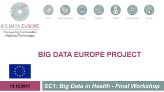 BIG DATA EUROPE PROJECT
SC1: Big Data in Health - Final Workshop13.12.2017
 