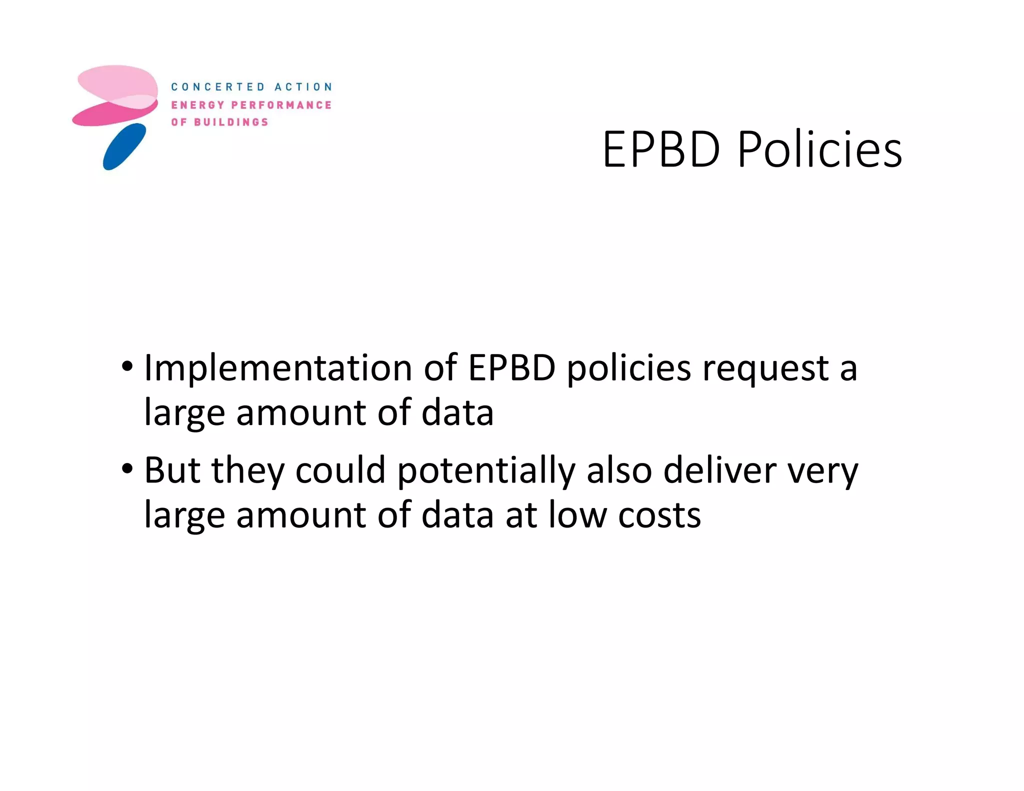 EPBD Policies
• Implementation of EPBD policies request a
large amount of data
• But they could potentially also deliver very
large amount of data at low costs
 