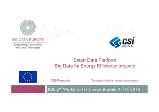 Smart Data Platform
Big Data for Energy Efficiency projects
CSI-Piemonte Tatsiana Hubina tatsiana.hubina@csi.it
BDE 2sd Workshop for Energy, Brussels 4/10/2016
 