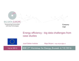 Energy efficiency - big data challenges from
case studies
Jozef Stefan Institute Maja Skrjanc maja.skrjanc@ijs.si
BDE 2sd Workshop for Energy, Brussels 4/10/201616/6/2015
Company
Logo
 
