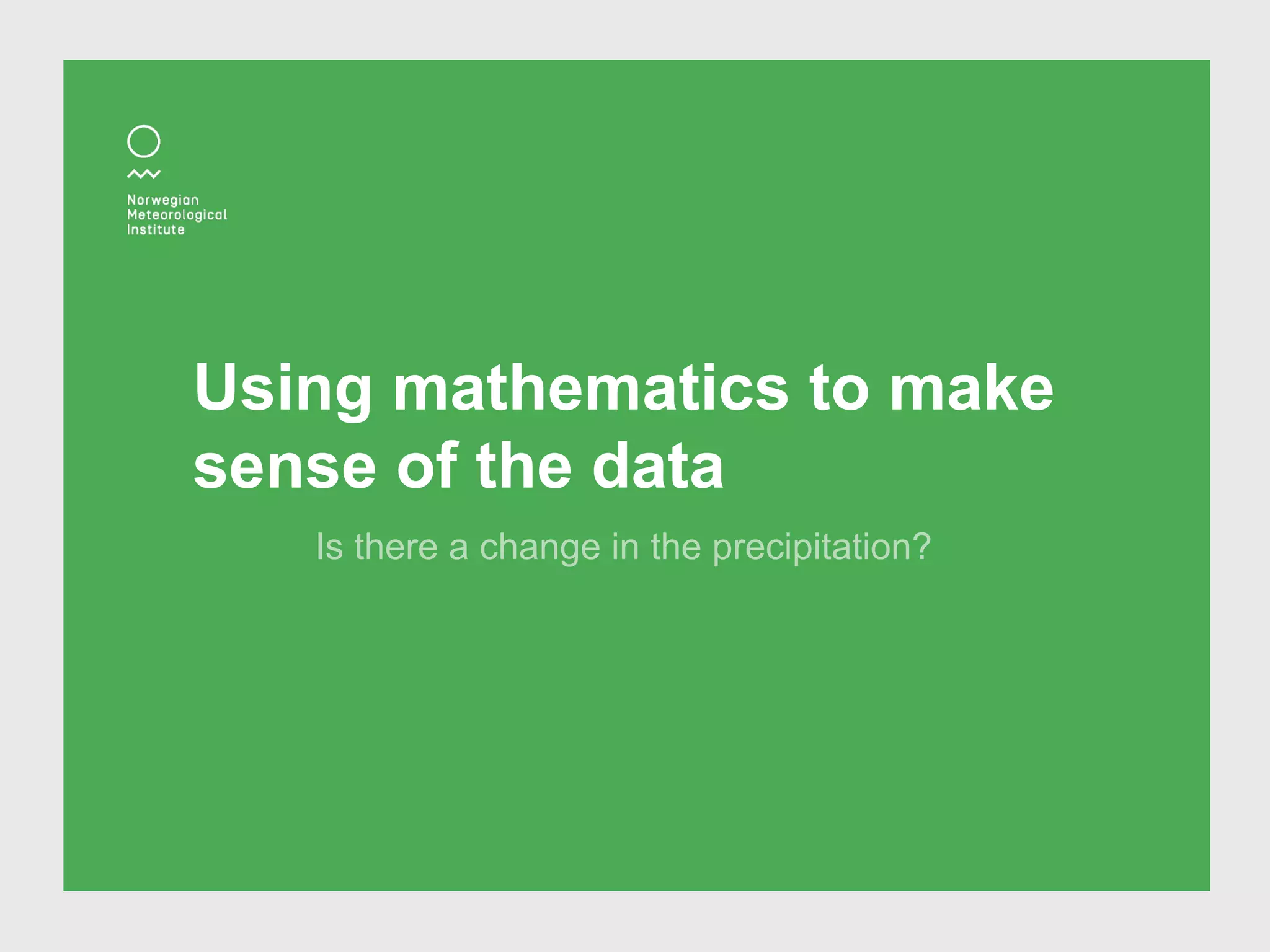 Using mathematics to make
sense of the data
Is there a change in the precipitation?
 