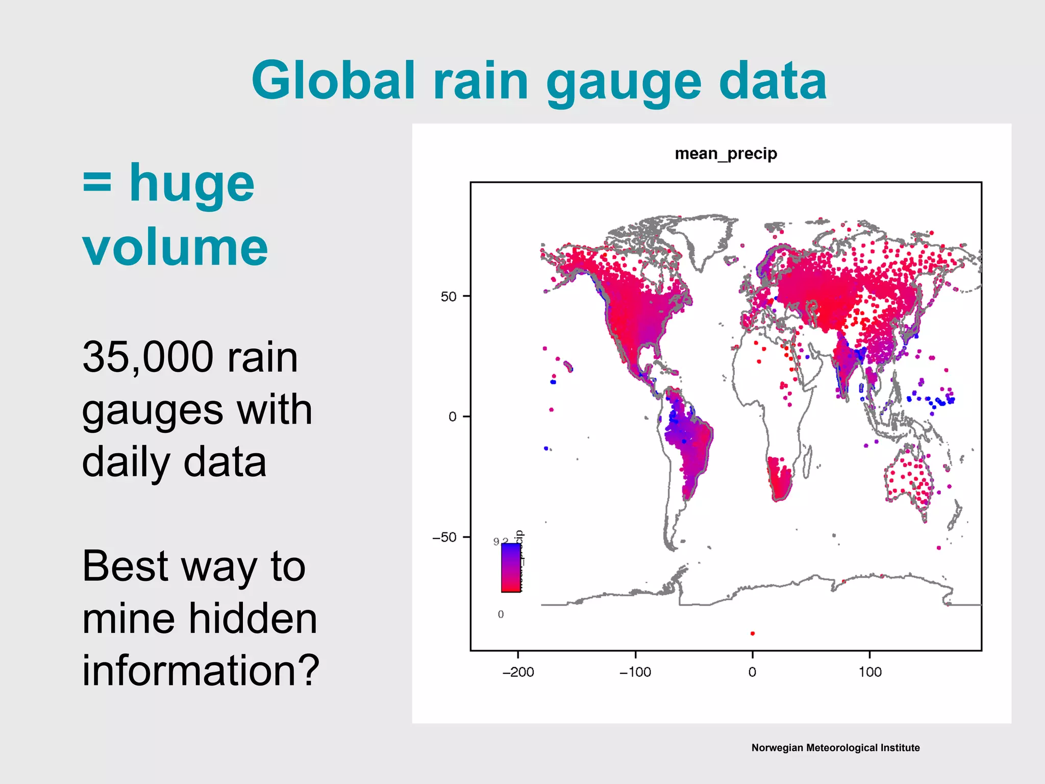 Norwegian Meteorological Institute
Global rain gauge data
= huge
volume
35,000 rain
gauges with
daily data
Best way to
mine hidden
information?
 