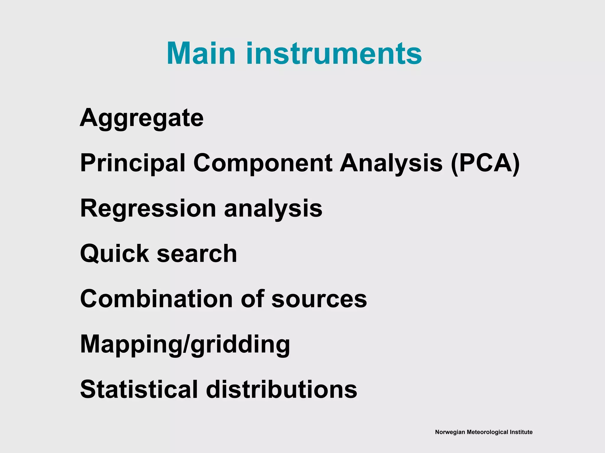 Norwegian Meteorological Institute
Aggregate
Principal Component Analysis (PCA)
Regression analysis
Quick search
Combination of sources
Mapping/gridding
Statistical distributions
Main instruments
 