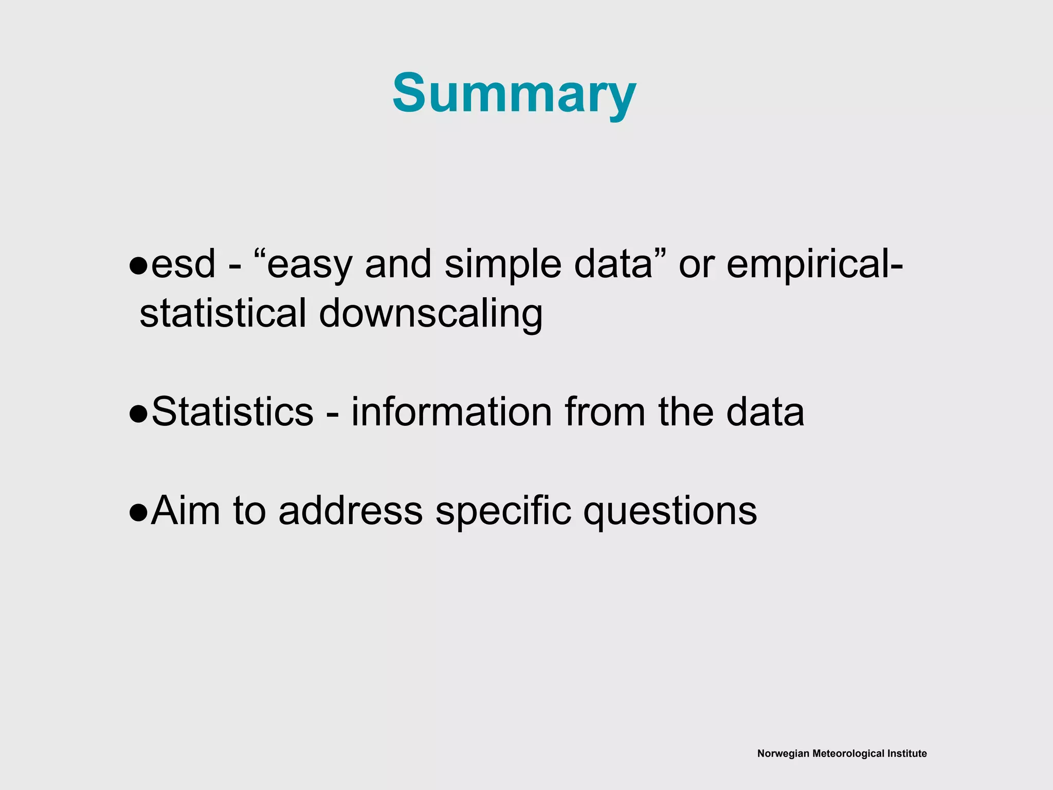 Norwegian Meteorological Institute
Summary
●esd - “easy and simple data” or empirical-
statistical downscaling
●Statistics - information from the data
●Aim to address specific questions
 