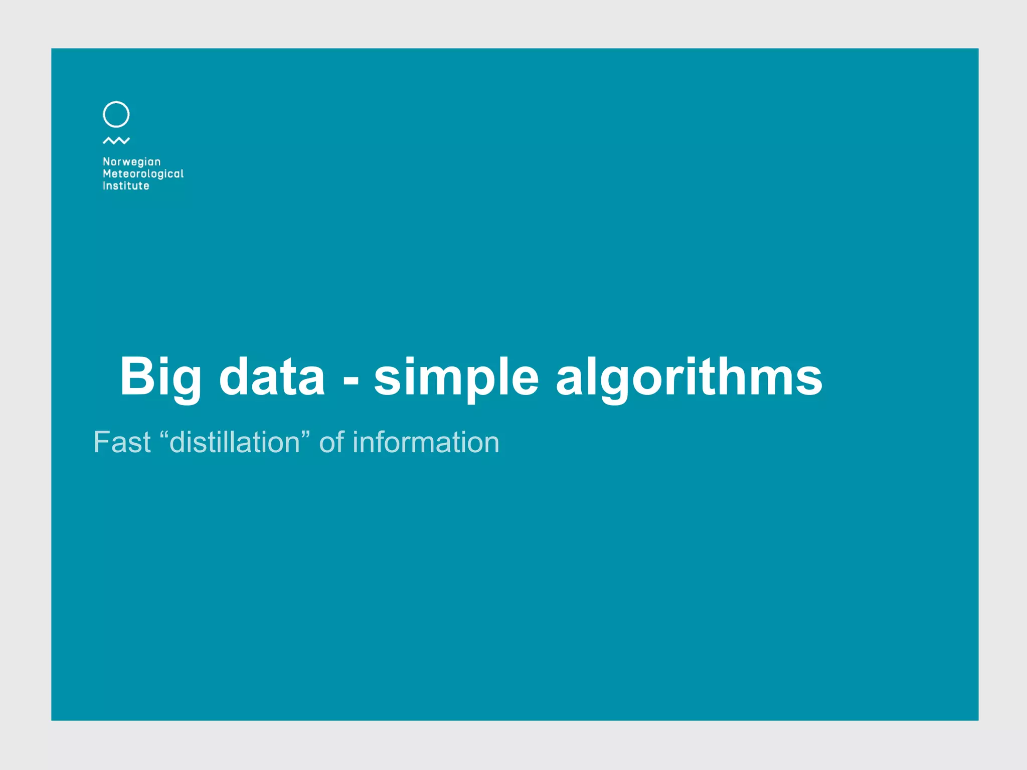 Big data - simple algorithms
Fast “distillation” of information
 